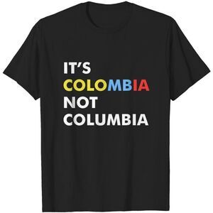 Its Colombia Not Columbia Funny Geography Awareness Statement Graphic T-Shirt